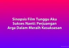 Sinopsis Film Tunggu Aku Sukses Nanti: Perjuangan Arga Raih Kesuksesan Keluarga