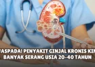 Penyakit Ginjal Kronis Meningkat Tajam di Usia 20–40 Tahun, Kenali Gejalanya