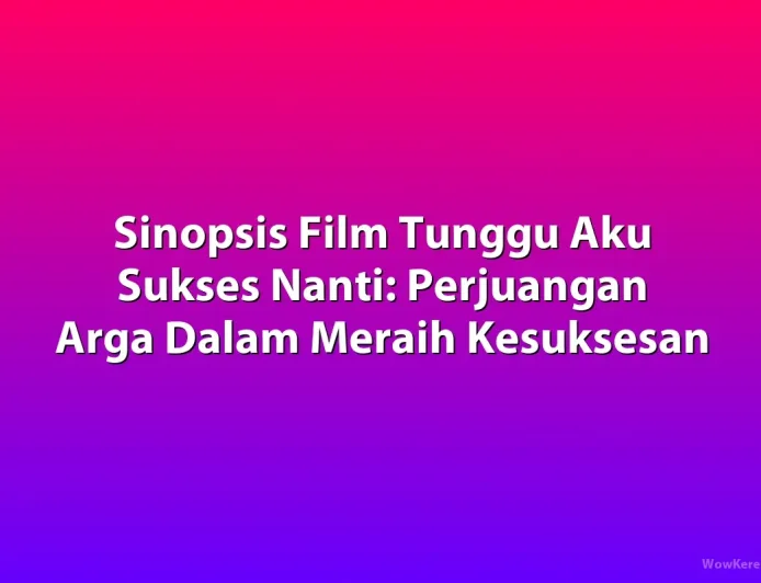 Sinopsis Film Tunggu Aku Sukses Nanti: Perjuangan Arga Raih Kesuksesan Keluarga