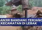 Banjir Bandang Terjang 5 Kecamatan di Lebak, Pesantren Hanyut dan Rusak Parah